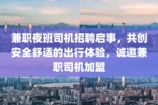 兼职夜班司机招聘启事，共创安全舒适的出行体验，诚邀兼职司机加盟