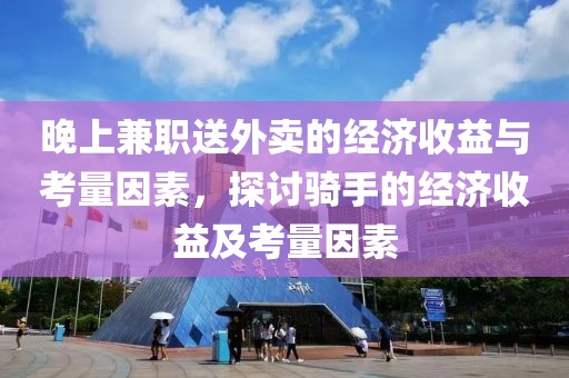 晚上兼职送外卖的经济收益与考量因素，探讨骑手的经济收益及考量因素