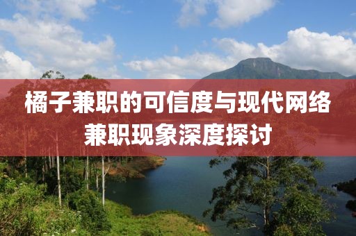 橘子兼职的可信度与现代网络兼职现象深度探讨