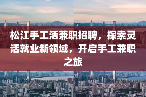 松江手工活兼职招聘，探索灵活就业新领域，开启手工兼职之旅