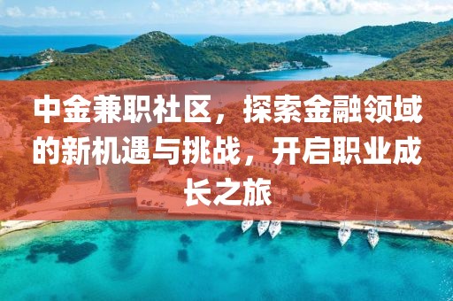 中金兼职社区，探索金融领域的新机遇与挑战，开启职业成长之旅