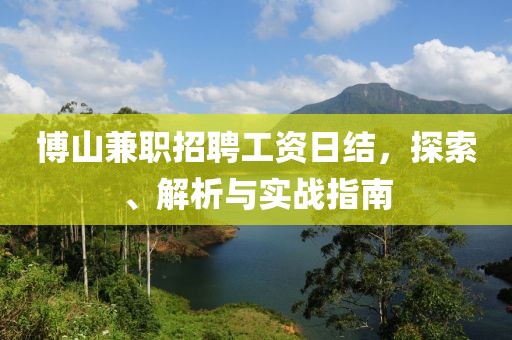 博山兼职招聘工资日结，探索、解析与实战指南