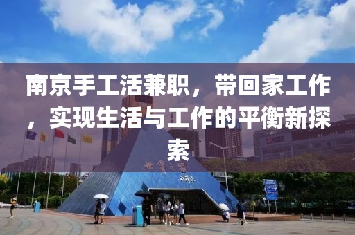 南京手工活兼职，带回家工作，实现生活与工作的平衡新探索