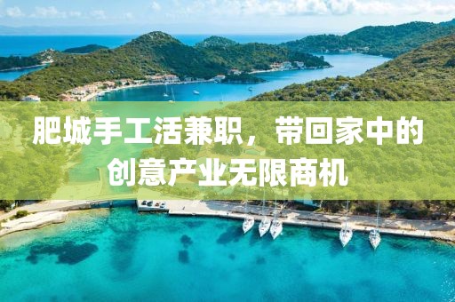 肥城手工活兼职，带回家中的创意产业无限商机