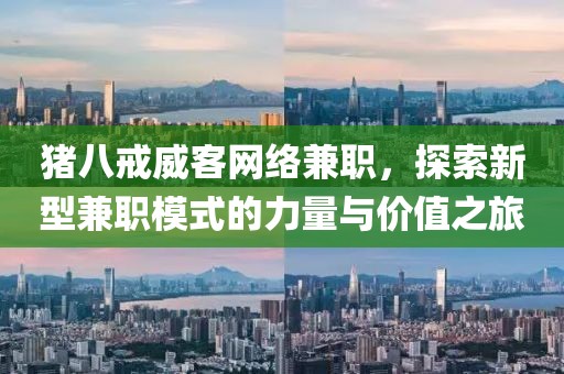 猪八戒威客网络兼职，探索新型兼职模式的力量与价值之旅