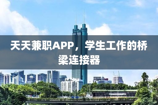 天天兼职APP，学生工作的桥梁连接器