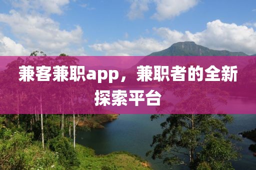 兼客兼职app，兼职者的全新探索平台