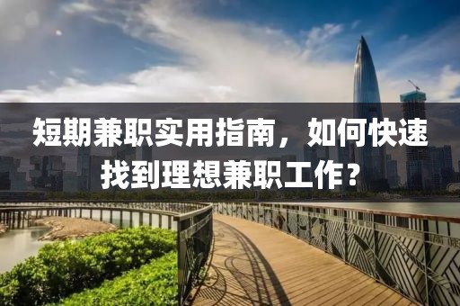 短期兼职实用指南，如何快速找到理想兼职工作？