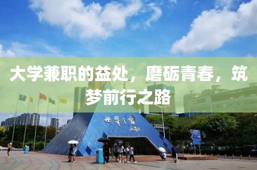 大学兼职的益处，磨砺青春，筑梦前行之路