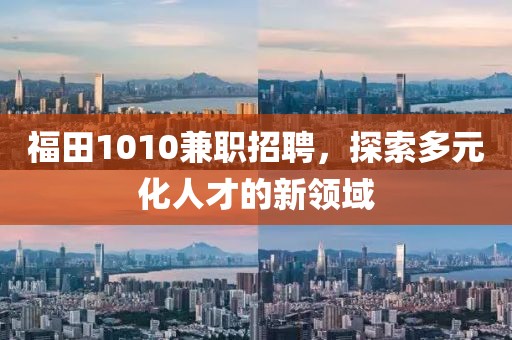 福田1010兼职招聘，探索多元化人才的新领域