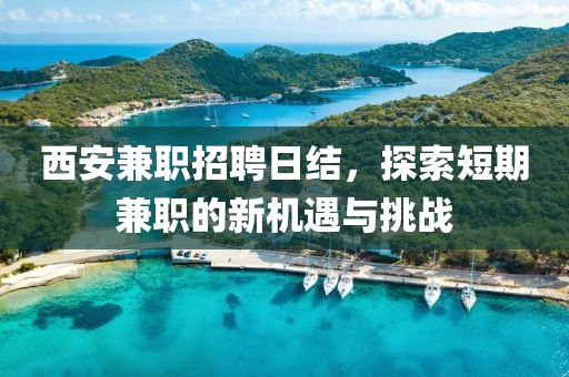 西安兼职招聘日结，探索短期兼职的新机遇与挑战