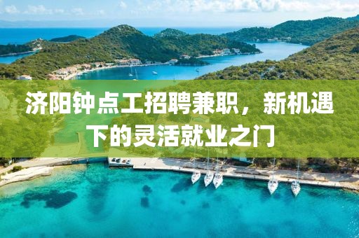 济阳钟点工招聘兼职，新机遇下的灵活就业之门