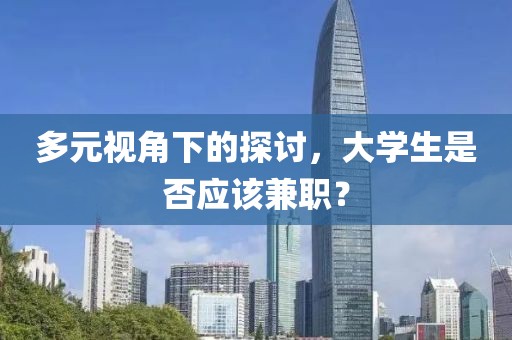 多元视角下的探讨，大学生是否应该兼职？