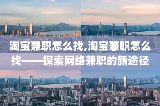 淘宝兼职怎么找,淘宝兼职怎么找——探索网络兼职的新途径