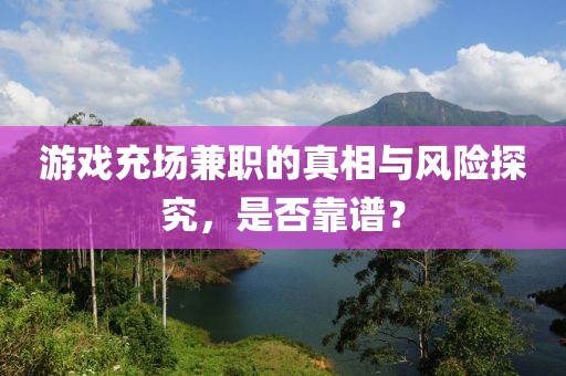 游戏充场兼职的真相与风险探究，是否靠谱？