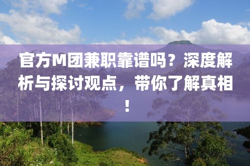 官方M团兼职靠谱吗？深度解析与探讨观点，带你了解真相！