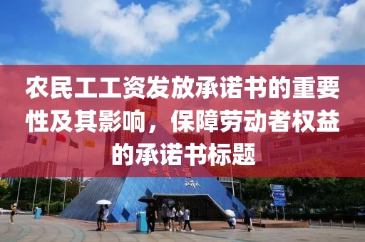 农民工工资发放承诺书的重要性及其影响，保障劳动者权益的承诺书标题