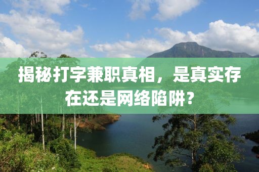 揭秘打字兼职真相，是真实存在还是网络陷阱？