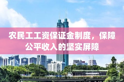 农民工工资保证金制度，保障公平收入的坚实屏障