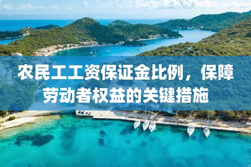 农民工工资保证金比例，保障劳动者权益的关键措施