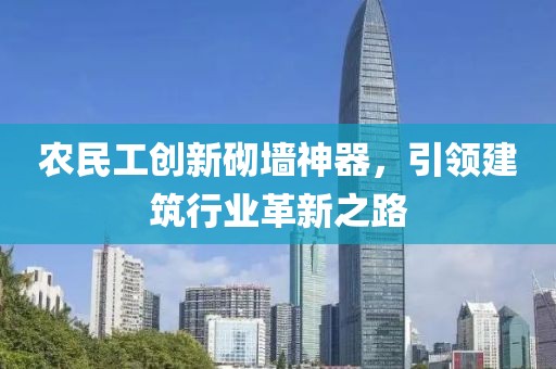 农民工创新砌墙神器，引领建筑行业革新之路