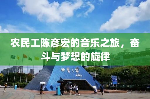 农民工陈彦宏的音乐之旅，奋斗与梦想的旋律