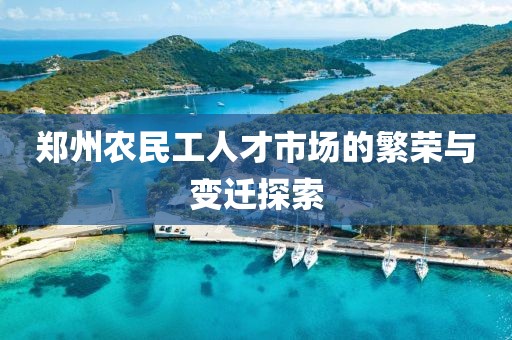 郑州农民工人才市场的繁荣与变迁探索