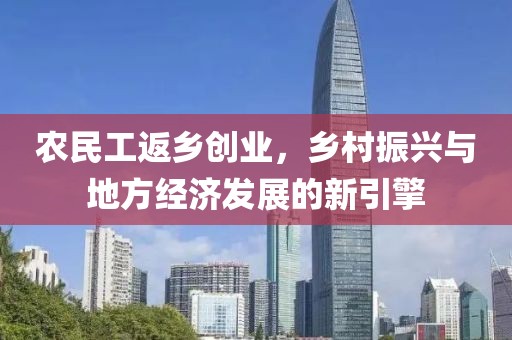 农民工返乡创业，乡村振兴与地方经济发展的新引擎