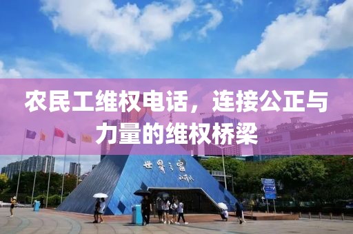 农民工维权电话，连接公正与力量的维权桥梁