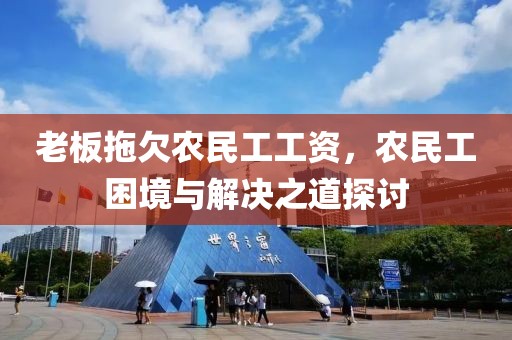 老板拖欠农民工工资，农民工困境与解决之道探讨