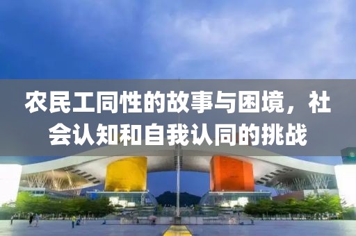 农民工同性的故事与困境，社会认知和自我认同的挑战