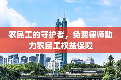 农民工的守护者，免费律师助力农民工权益保障