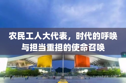 农民工人大代表，时代的呼唤与担当重担的使命召唤