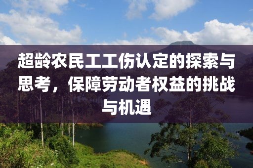 超龄农民工工伤认定的探索与思考，保障劳动者权益的挑战与机遇