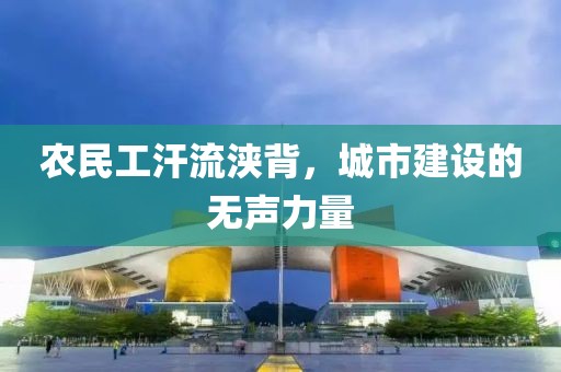 农民工汗流浃背，城市建设的无声力量