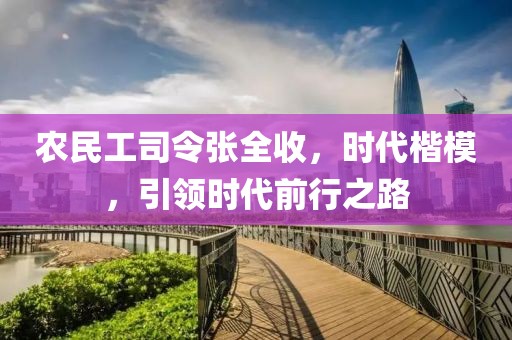 农民工司令张全收，时代楷模，引领时代前行之路