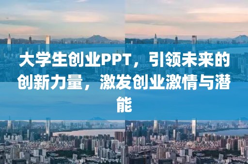 大学生创业PPT，引领未来的创新力量，激发创业激情与潜能