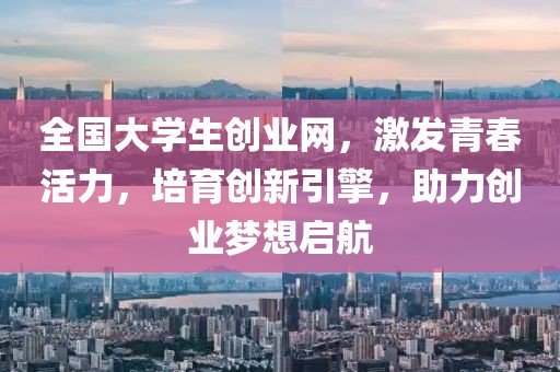 全国大学生创业网，激发青春活力，培育创新引擎，助力创业梦想启航